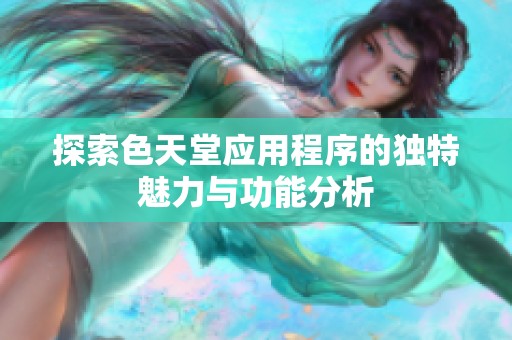 探索色天堂应用程序的独特魅力与功能分析