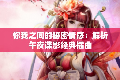 你我之间的秘密情感：解析午夜谍影经典插曲