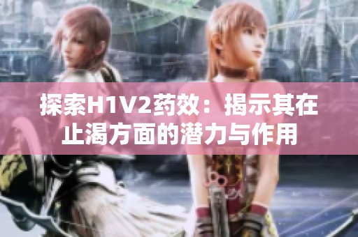探索H1V2药效：揭示其在止渴方面的潜力与作用