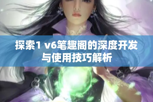 探索1 v6笔趣阁的深度开发与使用技巧解析