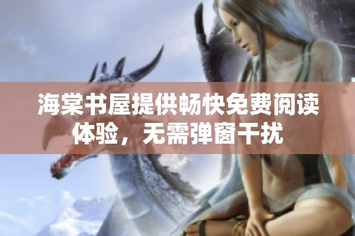 海棠书屋提供畅快免费阅读体验，无需弹窗干扰