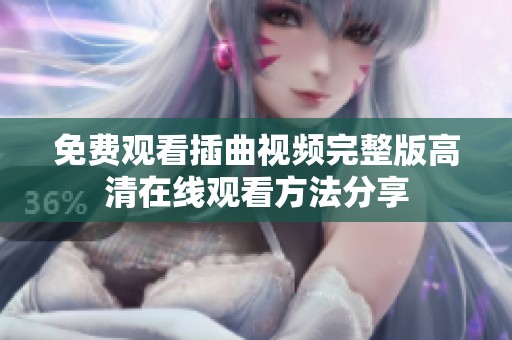 免费观看插曲视频完整版高清在线观看方法分享