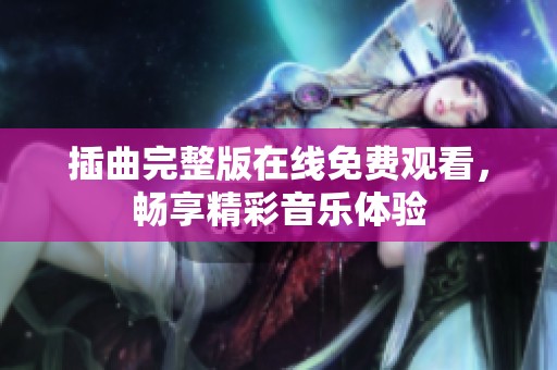 插曲完整版在线免费观看，畅享精彩音乐体验