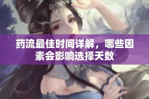 药流最佳时间详解，哪些因素会影响选择天数