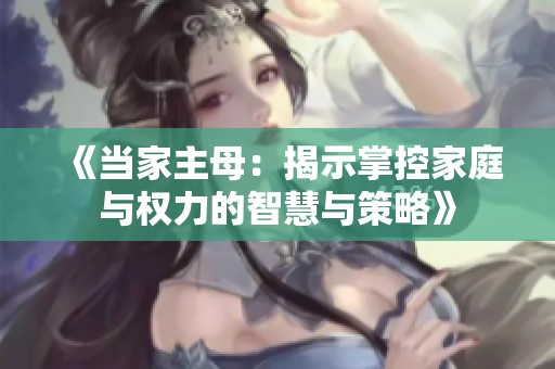 《当家主母：揭示掌控家庭与权力的智慧与策略》