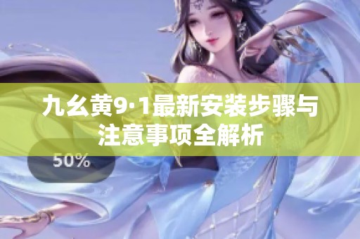 九幺黄9·1最新安装步骤与注意事项全解析
