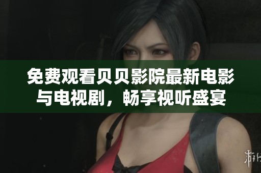 免费观看贝贝影院最新电影与电视剧，畅享视听盛宴