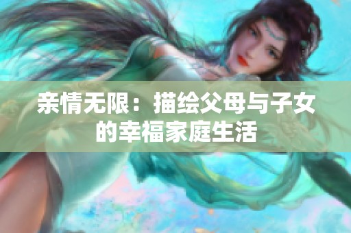 亲情无限：描绘父母与子女的幸福家庭生活