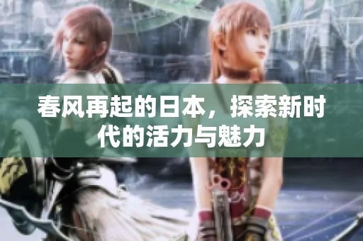 春风再起的日本，探索新时代的活力与魅力