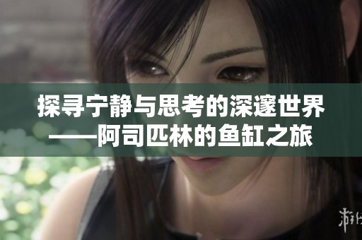 探寻宁静与思考的深邃世界——阿司匹林的鱼缸之旅