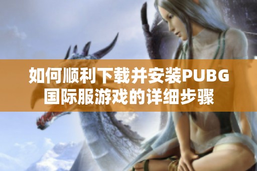 如何顺利下载并安装PUBG国际服游戏的详细步骤
