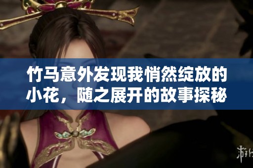竹马意外发现我悄然绽放的小花，随之展开的故事探秘