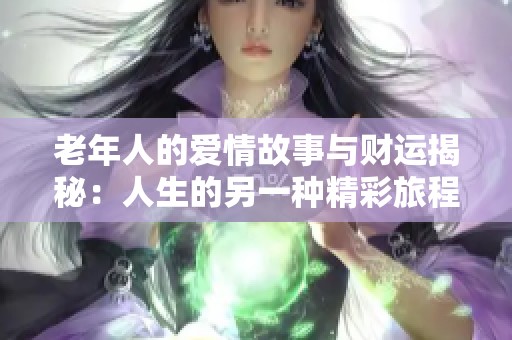 老年人的爱情故事与财运揭秘：人生的另一种精彩旅程