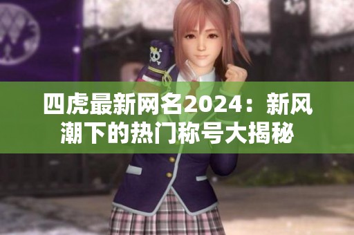 四虎最新网名2024：新风潮下的热门称号大揭秘