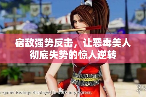 宿敌强势反击，让恶毒美人彻底失势的惊人逆转