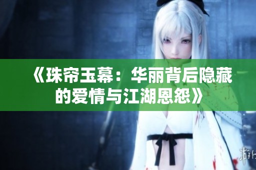 《珠帘玉幕：华丽背后隐藏的爱情与江湖恩怨》