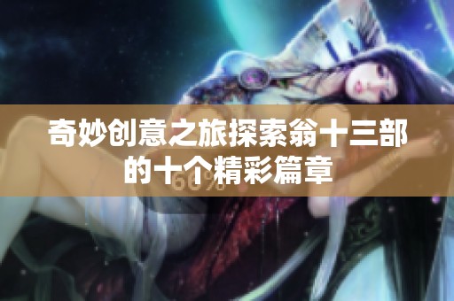 奇妙创意之旅探索翁十三部的十个精彩篇章