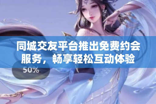 同城交友平台推出免费约会服务，畅享轻松互动体验