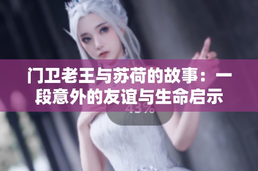 门卫老王与苏荷的故事：一段意外的友谊与生命启示