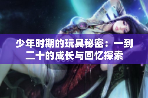 少年时期的玩具秘密：一到二十的成长与回忆探索