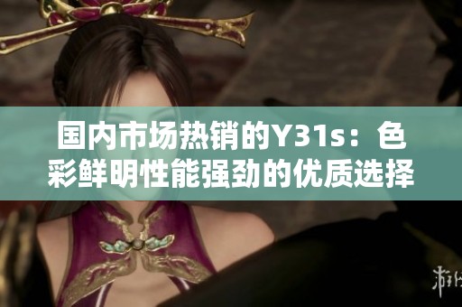 国内市场热销的Y31s：色彩鲜明性能强劲的优质选择