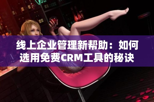 线上企业管理新帮助：如何选用免费CRM工具的秘诀