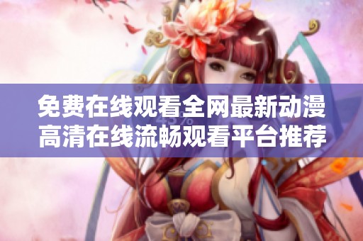 免费在线观看全网最新动漫高清在线流畅观看平台推荐