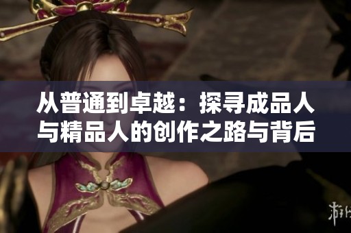 从普通到卓越：探寻成品人与精品人的创作之路与背后故事