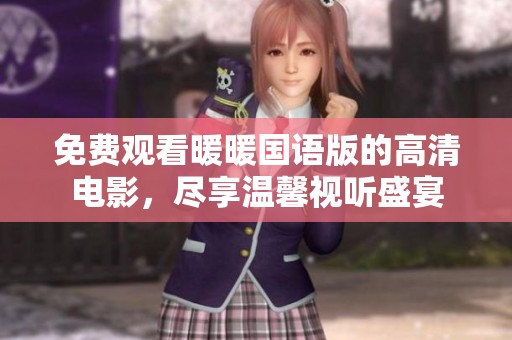 免费观看暖暖国语版的高清电影，尽享温馨视听盛宴