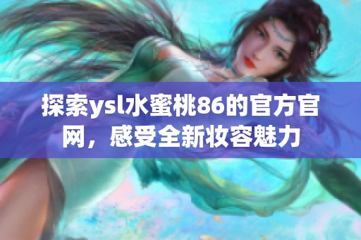 探索ysl水蜜桃86的官方官网，感受全新妆容魅力