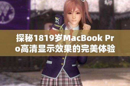探秘1819岁MacBook Pro高清显示效果的完美体验
