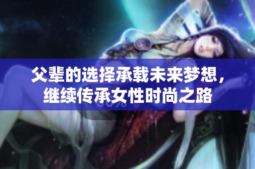 父辈的选择承载未来梦想，继续传承女性时尚之路