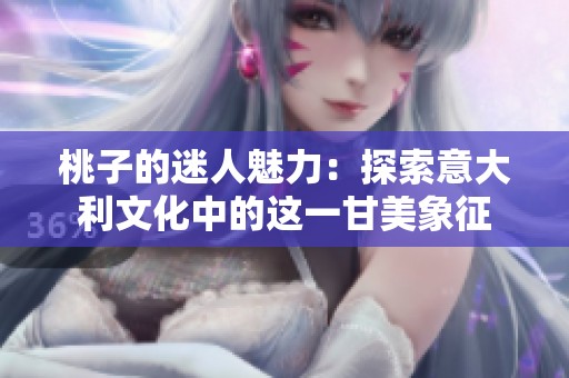 桃子的迷人魅力：探索意大利文化中的这一甘美象征