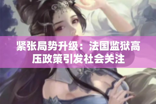 紧张局势升级：法国监狱高压政策引发社会关注