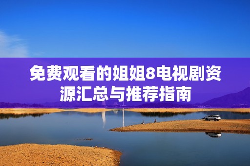 免费观看的姐姐8电视剧资源汇总与推荐指南