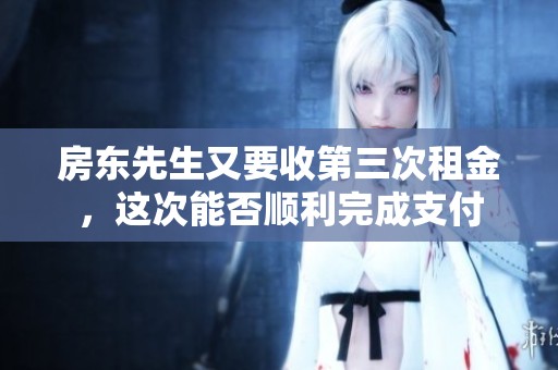 房东先生又要收第三次租金，这次能否顺利完成支付