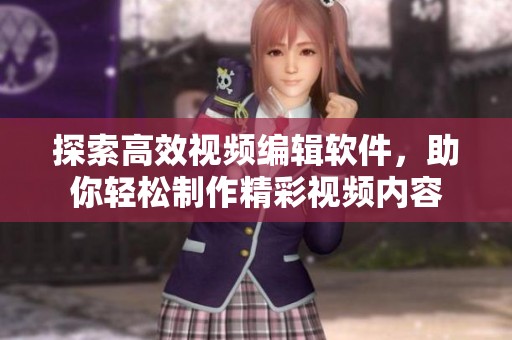 探索高效视频编辑软件，助你轻松制作精彩视频内容