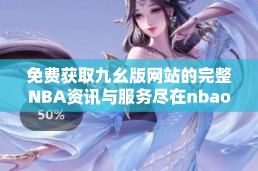 免费获取九幺版网站的完整NBA资讯与服务尽在nbaoffice68