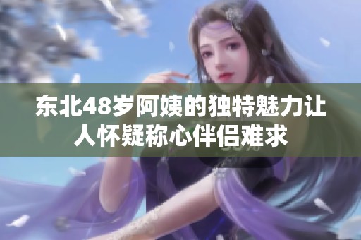 东北48岁阿姨的独特魅力让人怀疑称心伴侣难求