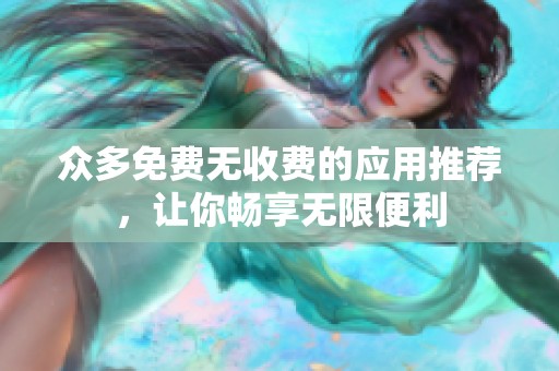 众多免费无收费的应用推荐，让你畅享无限便利