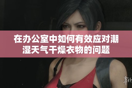 在办公室中如何有效应对潮湿天气干燥衣物的问题