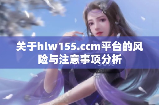 关于hlw155.ccm平台的风险与注意事项分析