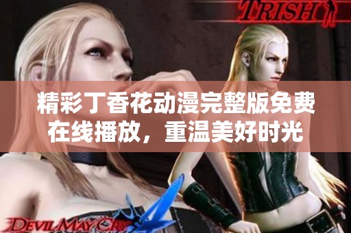 精彩丁香花动漫完整版免费在线播放，重温美好时光