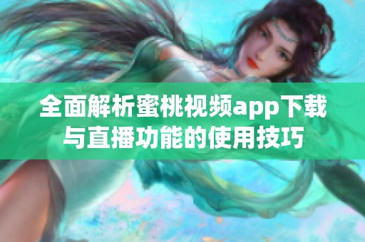 全面解析蜜桃视频app下载与直播功能的使用技巧