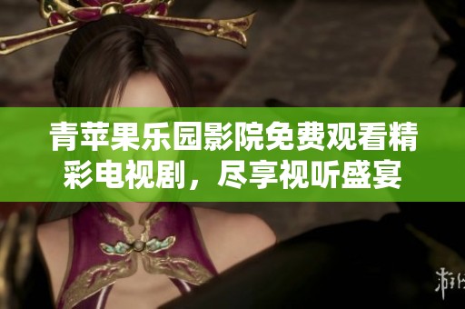青苹果乐园影院免费观看精彩电视剧，尽享视听盛宴