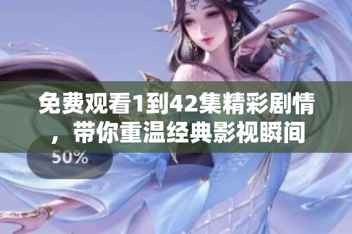 免费观看1到42集精彩剧情，带你重温经典影视瞬间