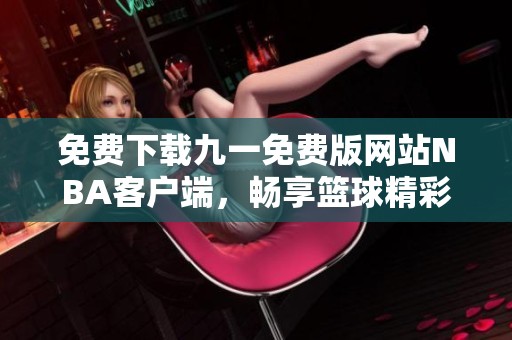 免费下载九一免费版网站NBA客户端，畅享篮球精彩赛事