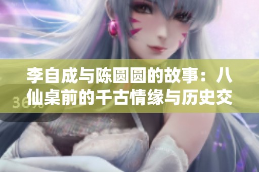李自成与陈圆圆的故事：八仙桌前的千古情缘与历史交汇
