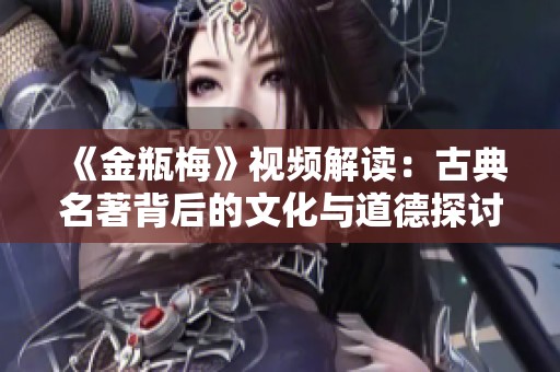 《金瓶梅》视频解读：古典名著背后的文化与道德探讨