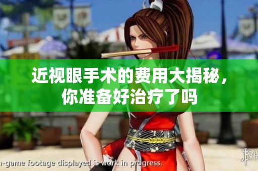 近视眼手术的费用大揭秘，你准备好治疗了吗